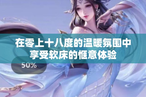 在零上十八度的温暖氛围中享受软床的惬意体验
