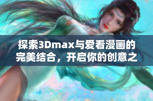 探索3Dmax与爱看漫画的完美结合，开启你的创意之旅！