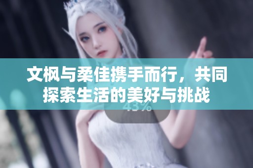 文枫与柔佳携手而行，共同探索生活的美好与挑战