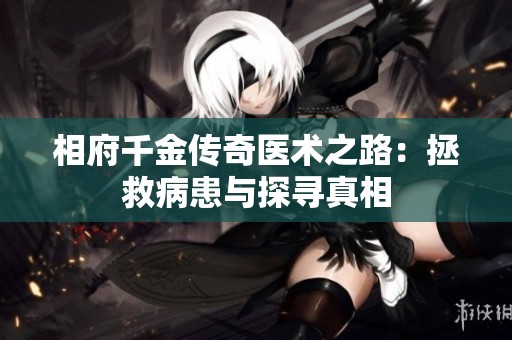 相府千金传奇医术之路：拯救病患与探寻真相