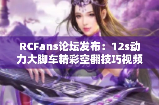 RCFans论坛发布:12s动力大脚车精彩空翻技巧视频分享 RCFans论坛发布:12s动力大脚车精彩空翻技巧视频分享