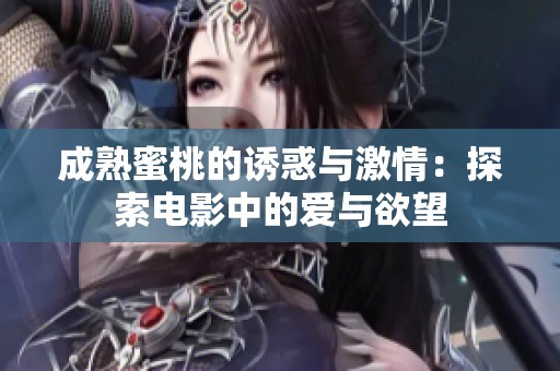 成熟蜜桃的诱惑与激情：探索电影中的爱与欲望
