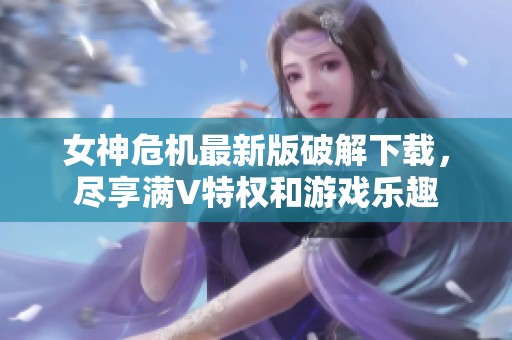 女神危机最新版破解下载，尽享满V特权和游戏乐趣