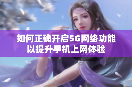 如何正确开启5G网络功能以提升手机上网体验