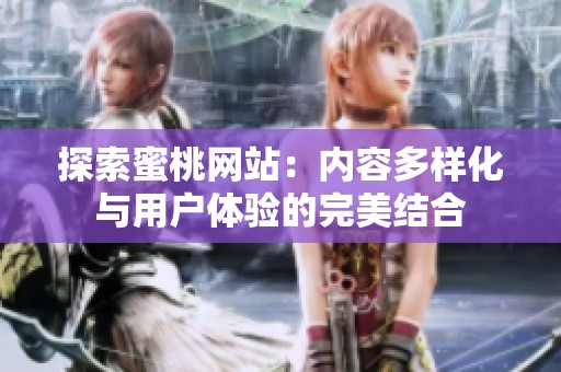 探索蜜桃网站：内容多样化与用户体验的完美结合