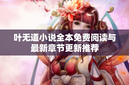 叶无道小说全本免费阅读与最新章节更新推荐 叶无道小说全本免费阅读与最新章节更新推荐