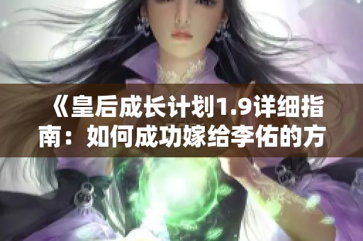 《皇后成长计划1.9详细指南:如何成功嫁给李佑的方法解析》 《皇后成长计划1.9详细指南:如何成功嫁给李佑的方法解析》