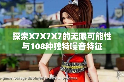 探索X7X7X7的无限可能性与108种独特噪音特征