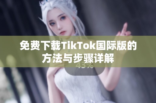 免费下载TikTok国际版的方法与步骤详解