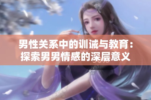 男性关系中的训诫与教育：探索男男情感的深层意义