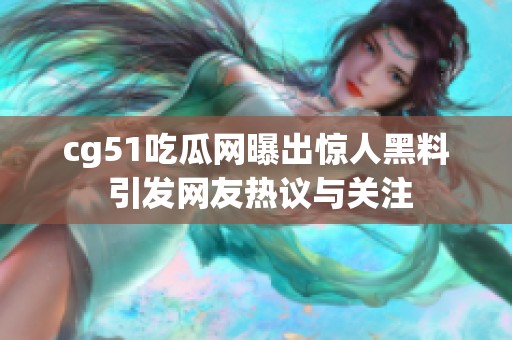 cg51吃瓜网曝出惊人黑料 引发网友热议与关注