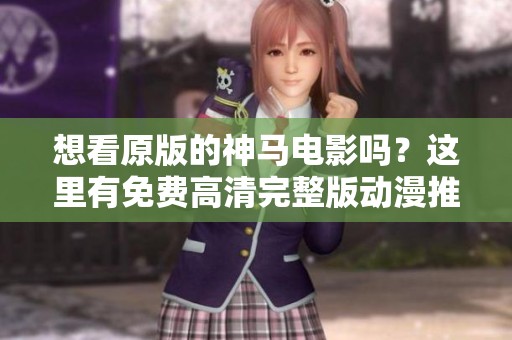 想看原版的神马电影吗？这里有免费高清完整版动漫推荐！