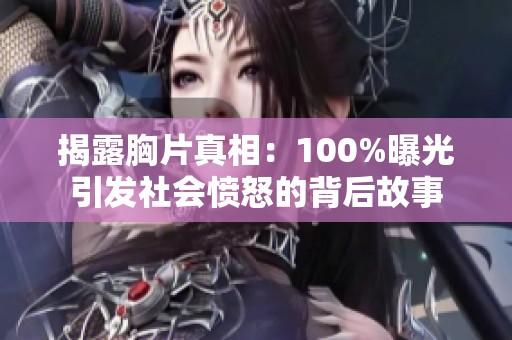 揭露胸片真相：100%曝光引发社会愤怒的背后故事