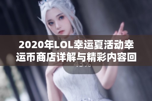 2020年LOL幸运夏活动幸运币商店详解与精彩内容回顾 2020年LOL幸运夏活动幸运币商店详解与精彩内容回顾