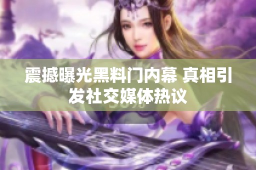 震撼曝光黑料门内幕 真相引发社交媒体热议