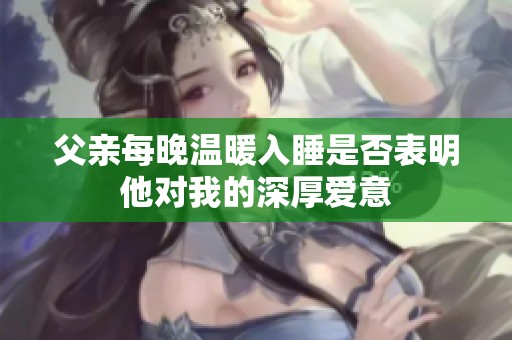 父亲每晚温暖入睡是否表明他对我的深厚爱意