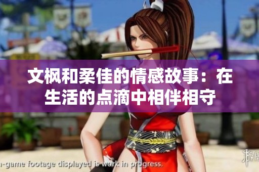 文枫和柔佳的情感故事：在生活的点滴中相伴相守