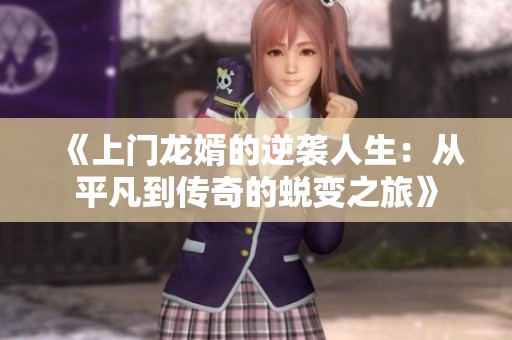 《上门龙婿的逆袭人生：从平凡到传奇的蜕变之旅》