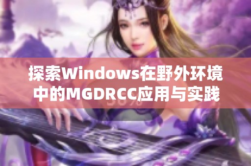 探索Windows在野外环境中的MGDRCC应用与实践
