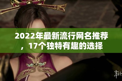 2022年最新流行网名推荐，17个独特有趣的选择