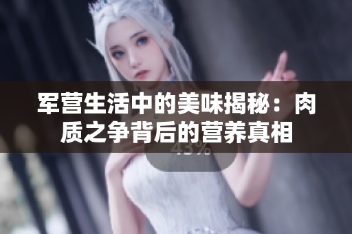 军营生活中的美味揭秘：肉质之争背后的营养真相