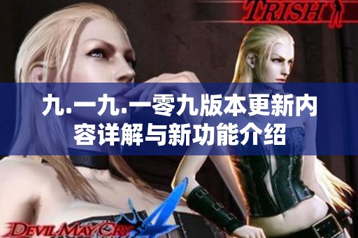 九.一九.一零九版本更新内容详解与新功能介绍
