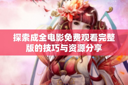 探索成全电影免费观看完整版的技巧与资源分享