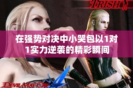 在强势对决中小哭包以1对1实力逆袭的精彩瞬间
