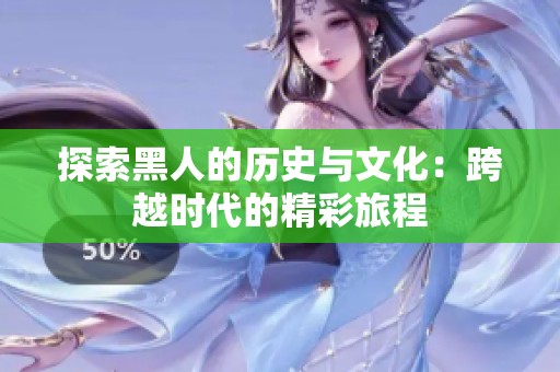 探索黑人的历史与文化：跨越时代的精彩旅程