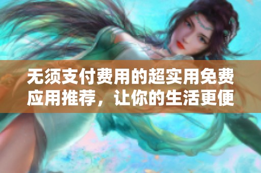 无须支付费用的超实用免费应用推荐，让你的生活更便利
