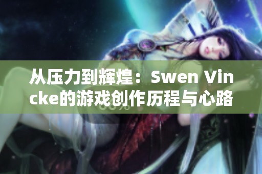 从压力到辉煌：Swen Vincke的游戏创作历程与心路历程