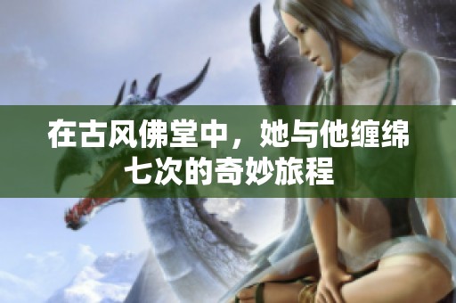 在古风佛堂中，她与他缠绵七次的奇妙旅程