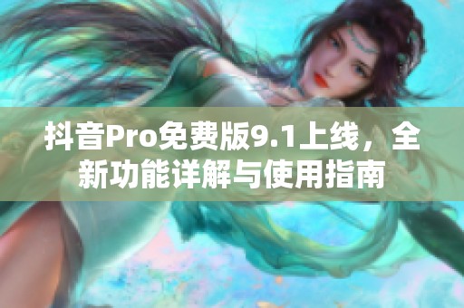 抖音Pro免费版9.1上线，全新功能详解与使用指南