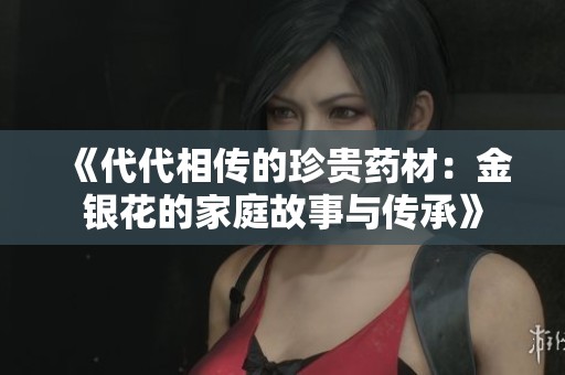 《代代相传的珍贵药材：金银花的家庭故事与传承》