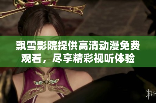 飘雪影院提供高清动漫免费观看，尽享精彩视听体验