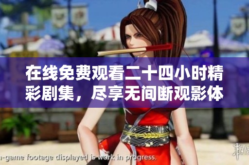 在线免费观看二十四小时精彩剧集，尽享无间断观影体验