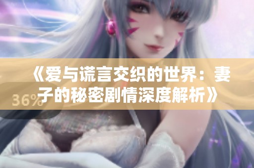 《爱与谎言交织的世界：妻子的秘密剧情深度解析》