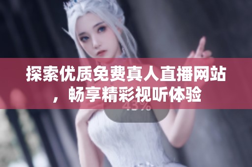 探索优质免费真人直播网站，畅享精彩视听体验