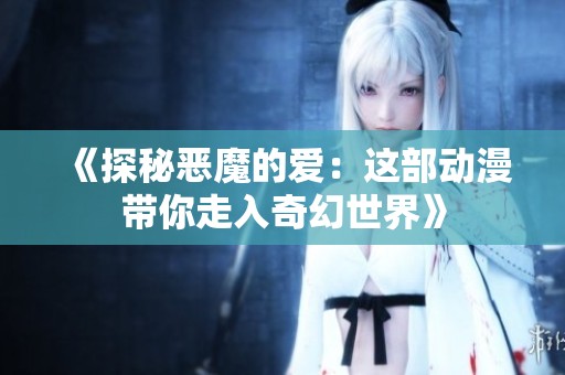 《探秘恶魔的爱：这部动漫带你走入奇幻世界》
