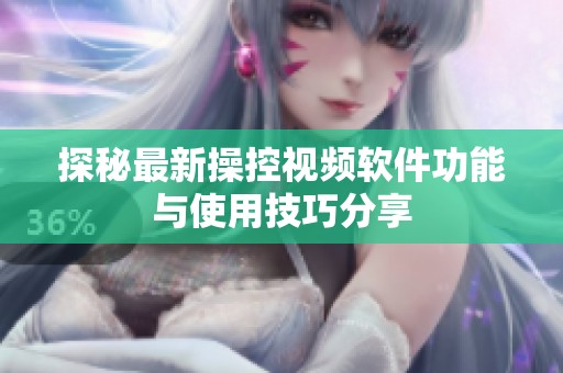 探秘最新操控视频软件功能与使用技巧分享