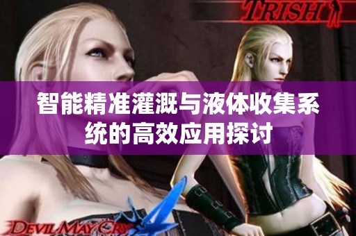 智能精准灌溉与液体收集系统的高效应用探讨