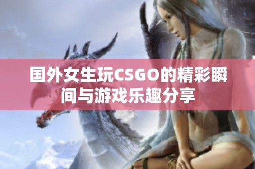 国外女生玩CSGO的精彩瞬间与游戏乐趣分享