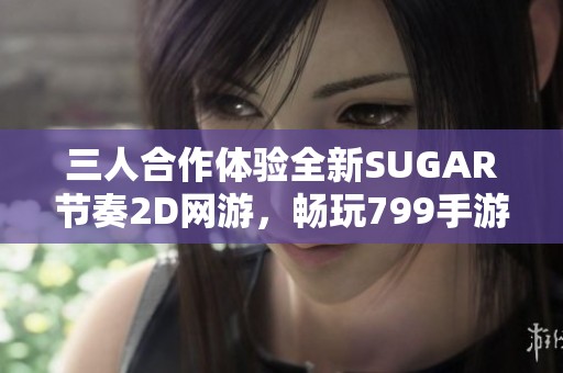 三人合作体验全新SUGAR节奏2D网游,畅玩799手游平台 三人合作体验全新SUGAR节奏2D网游,畅玩799手游平台
