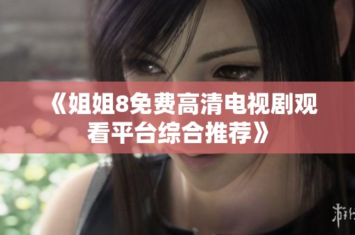 《姐姐8免费高清电视剧观看平台综合推荐》