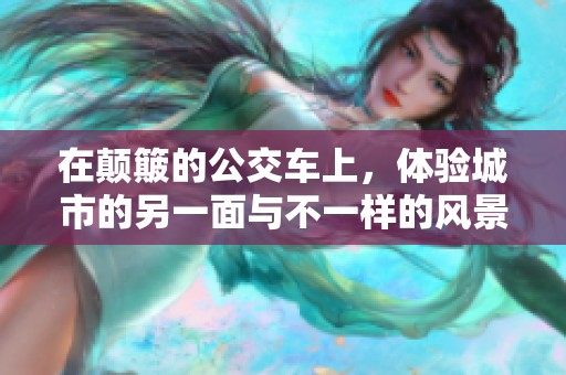 在颠簸的公交车上，体验城市的另一面与不一样的风景