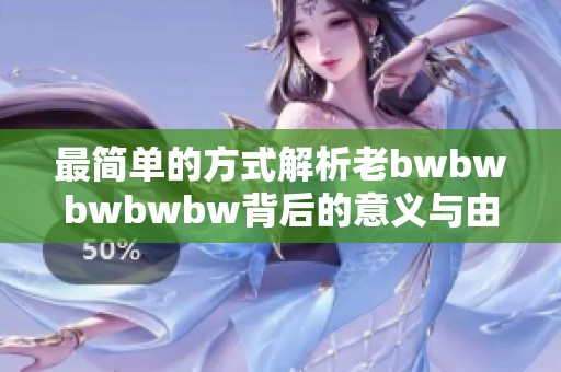 最简单的方式解析老bwbwbwbwbw背后的意义与由来