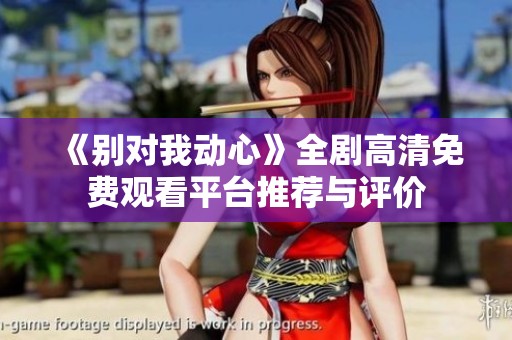 《别对我动心》全剧高清免费观看平台推荐与评价