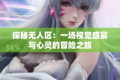 探秘无人区：一场视觉盛宴与心灵的冒险之旅