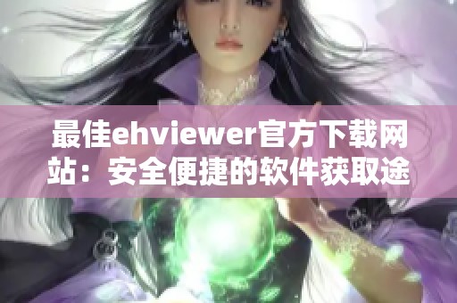 最佳ehviewer官方下载网站：安全便捷的软件获取途径