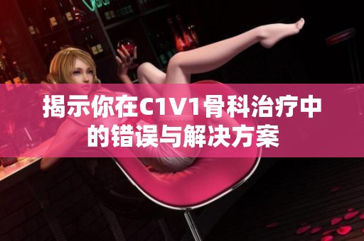 揭示你在C1V1骨科治疗中的错误与解决方案